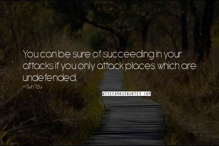 Sun Tzu Quotes: You can be sure of succeeding in your attacks if you only attack places which are undefended.