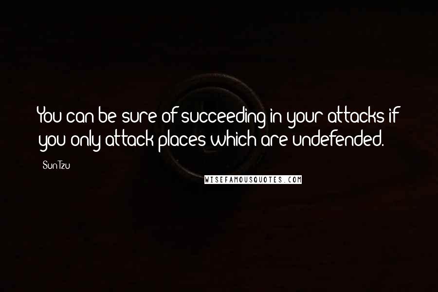 Sun Tzu Quotes: You can be sure of succeeding in your attacks if you only attack places which are undefended.