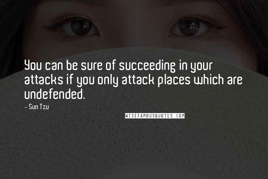 Sun Tzu Quotes: You can be sure of succeeding in your attacks if you only attack places which are undefended.