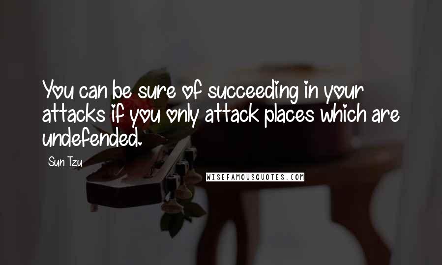 Sun Tzu Quotes: You can be sure of succeeding in your attacks if you only attack places which are undefended.