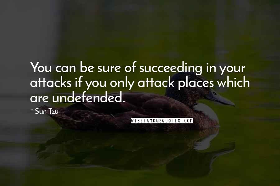 Sun Tzu Quotes: You can be sure of succeeding in your attacks if you only attack places which are undefended.