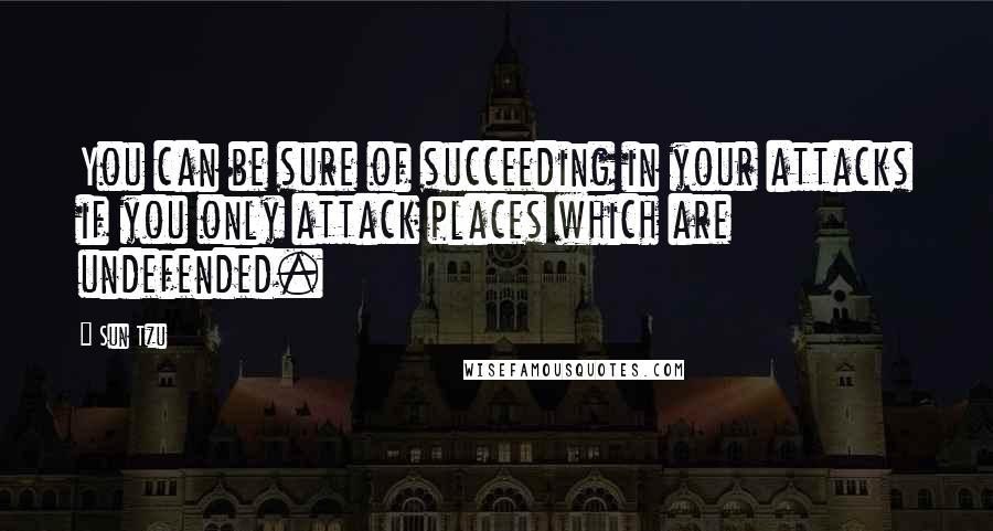 Sun Tzu Quotes: You can be sure of succeeding in your attacks if you only attack places which are undefended.