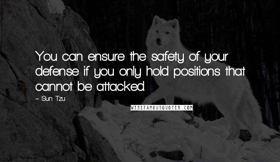 Sun Tzu Quotes: You can ensure the safety of your defense if you only hold positions that cannot be attacked.