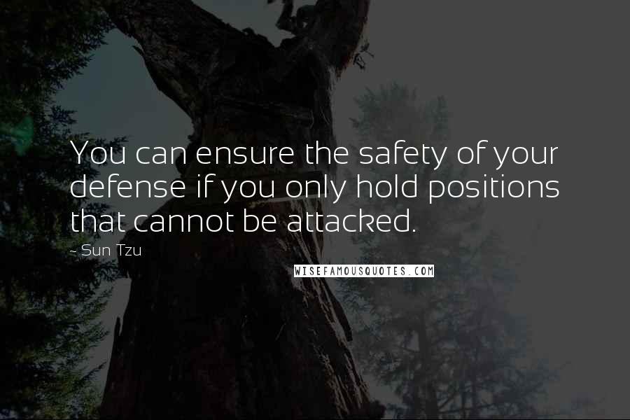 Sun Tzu Quotes: You can ensure the safety of your defense if you only hold positions that cannot be attacked.