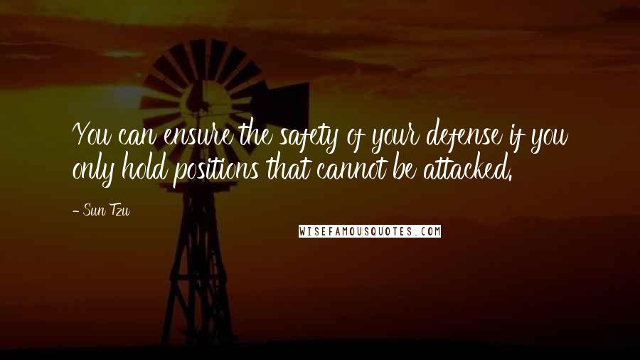 Sun Tzu Quotes: You can ensure the safety of your defense if you only hold positions that cannot be attacked.