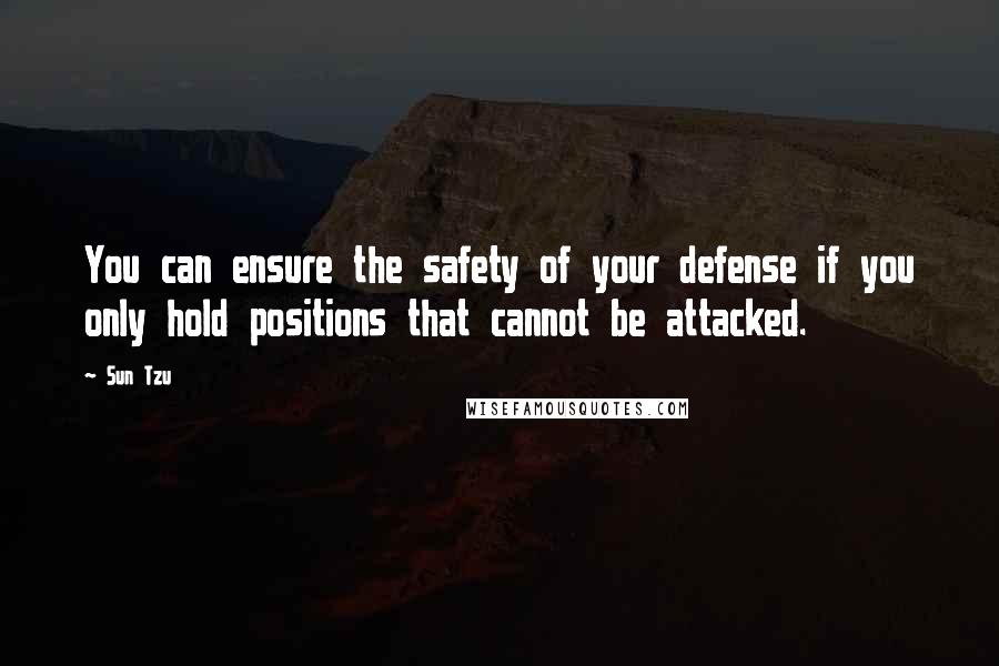 Sun Tzu Quotes: You can ensure the safety of your defense if you only hold positions that cannot be attacked.