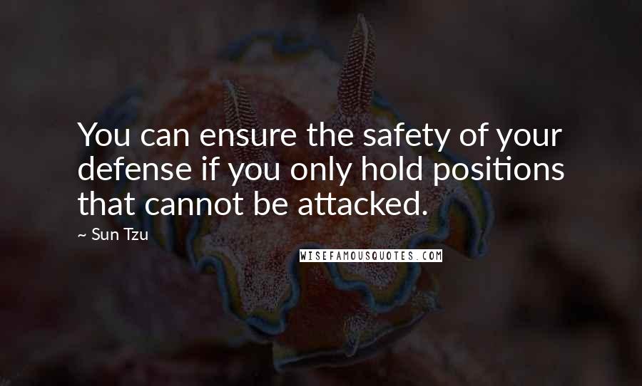 Sun Tzu Quotes: You can ensure the safety of your defense if you only hold positions that cannot be attacked.