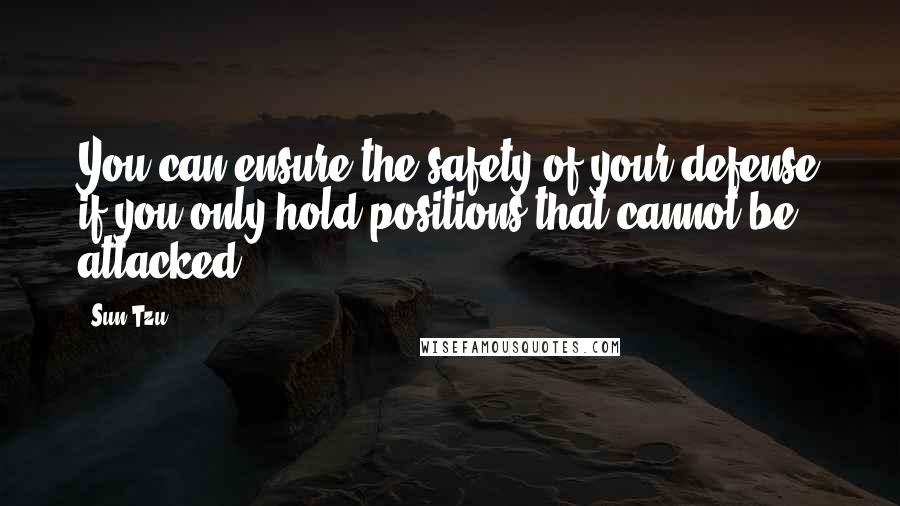 Sun Tzu Quotes: You can ensure the safety of your defense if you only hold positions that cannot be attacked.