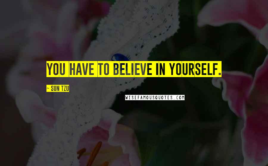 Sun Tzu Quotes: You have to believe in yourself.