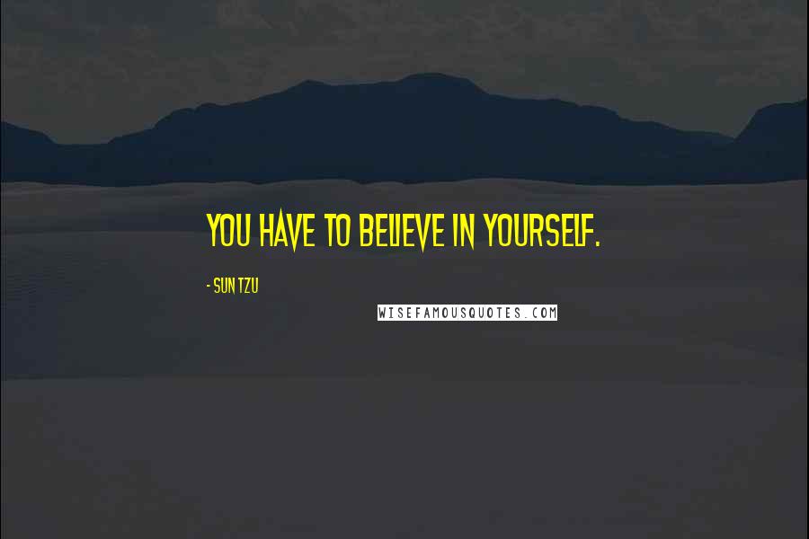 Sun Tzu Quotes: You have to believe in yourself.