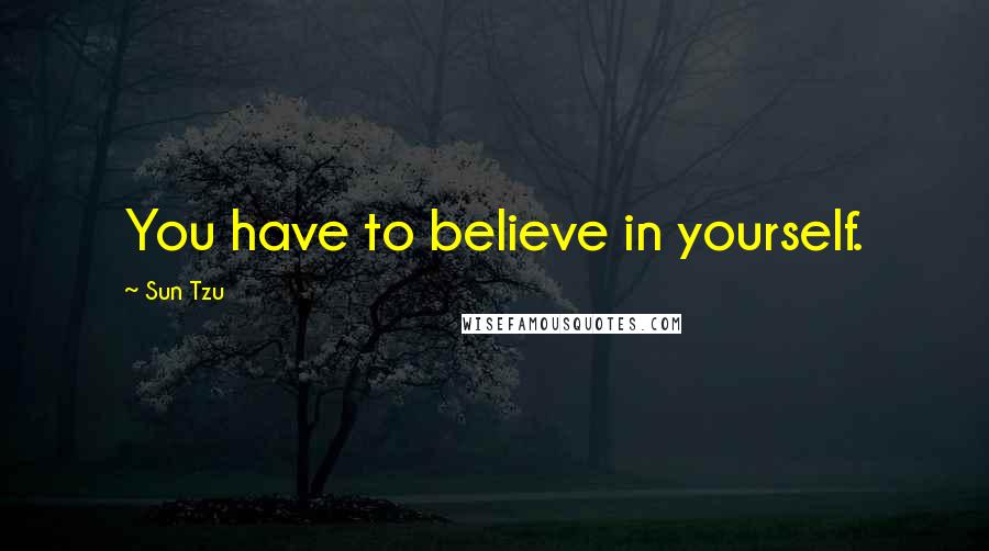 Sun Tzu Quotes: You have to believe in yourself.