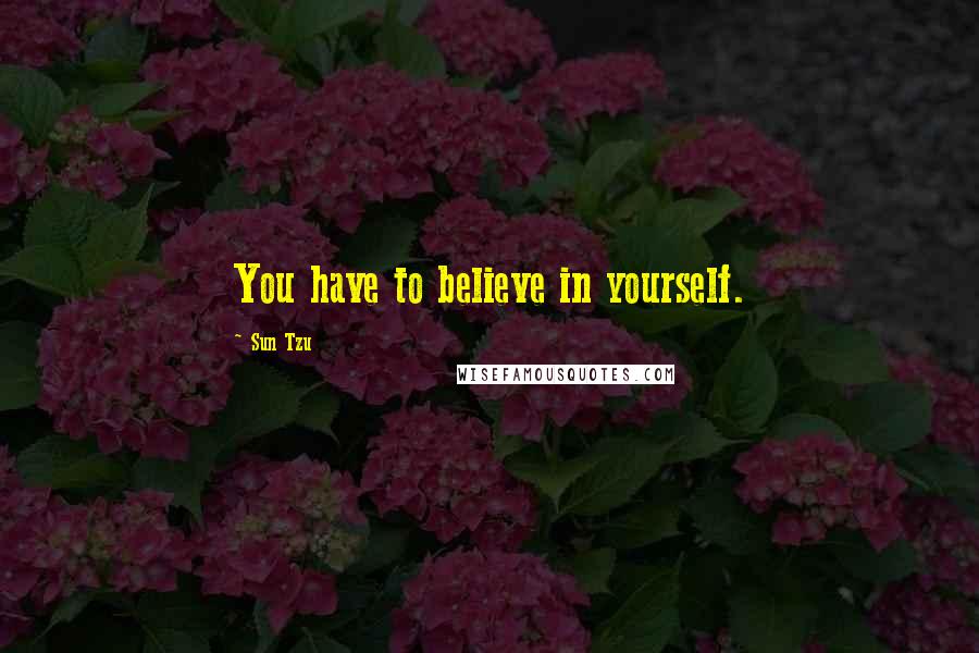 Sun Tzu Quotes: You have to believe in yourself.