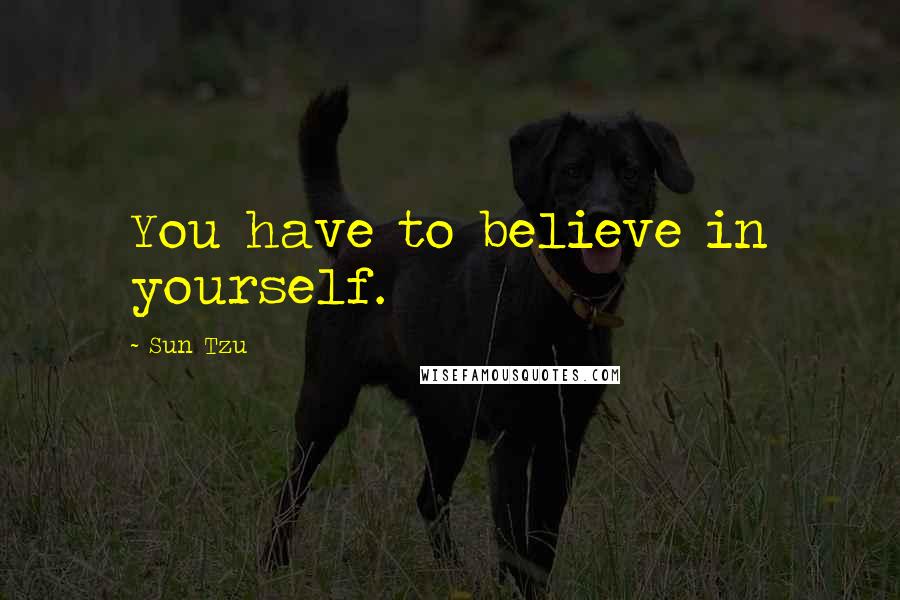 Sun Tzu Quotes: You have to believe in yourself.