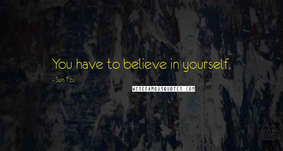 Sun Tzu Quotes: You have to believe in yourself.