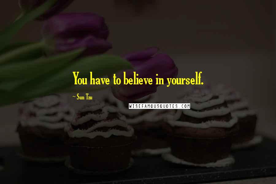 Sun Tzu Quotes: You have to believe in yourself.