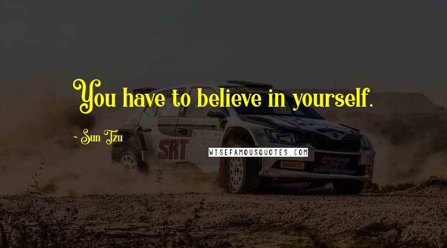 Sun Tzu Quotes: You have to believe in yourself.