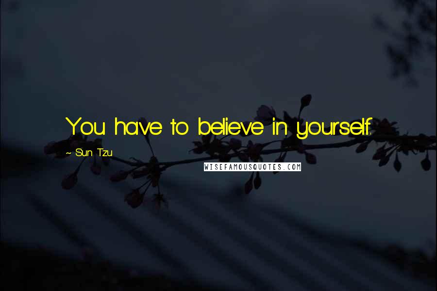 Sun Tzu Quotes: You have to believe in yourself.