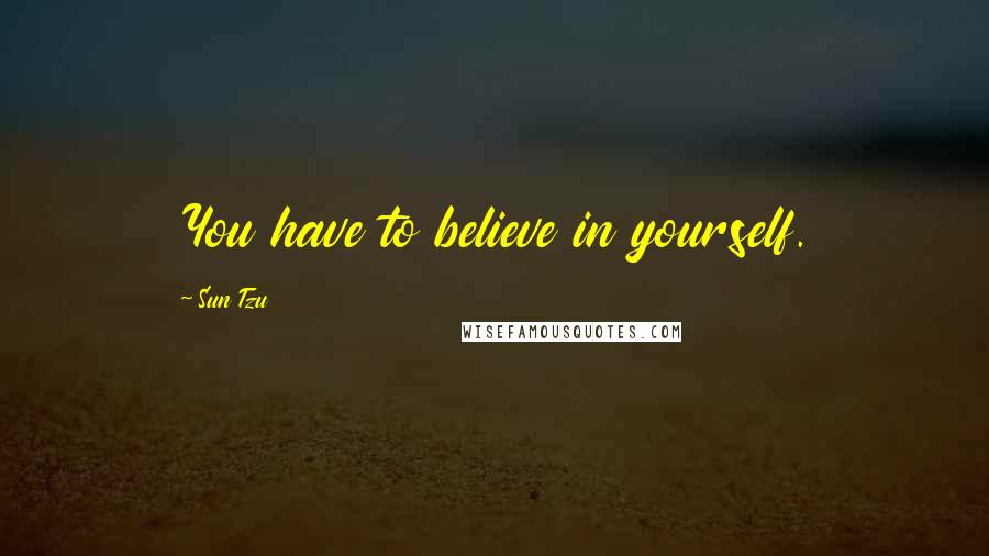 Sun Tzu Quotes: You have to believe in yourself.