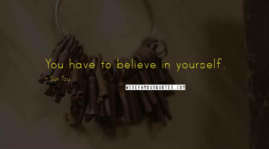 Sun Tzu Quotes: You have to believe in yourself.
