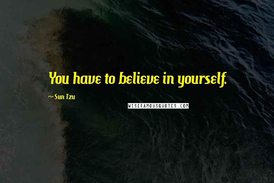 Sun Tzu Quotes: You have to believe in yourself.