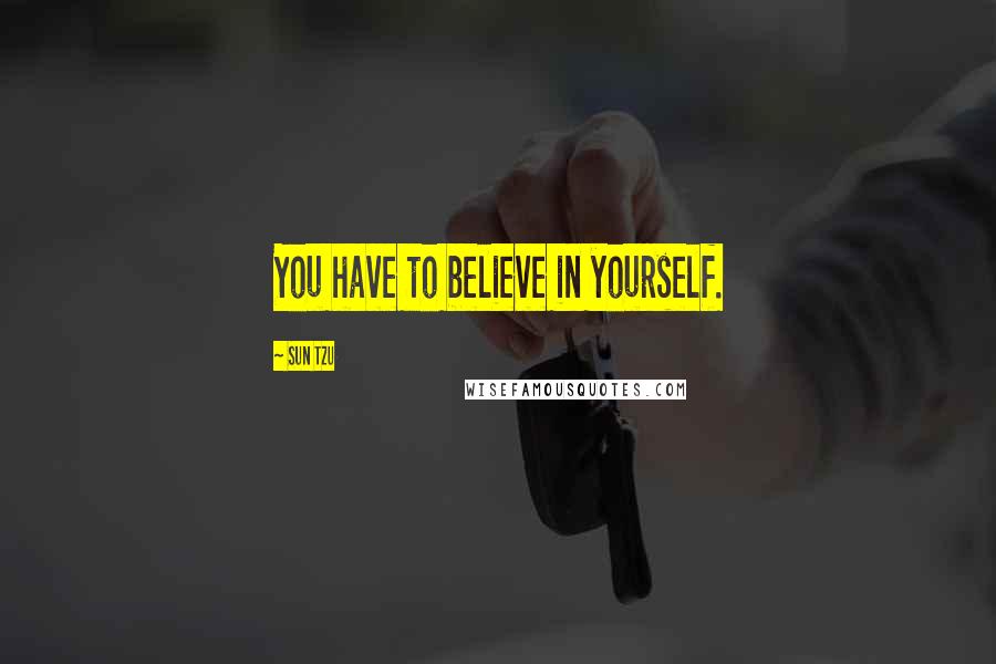 Sun Tzu Quotes: You have to believe in yourself.