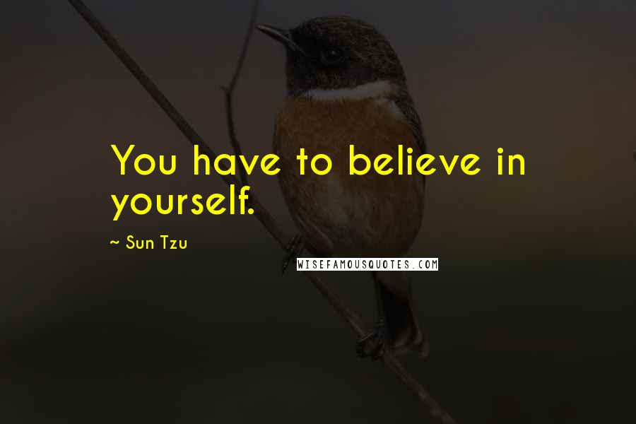 Sun Tzu Quotes: You have to believe in yourself.