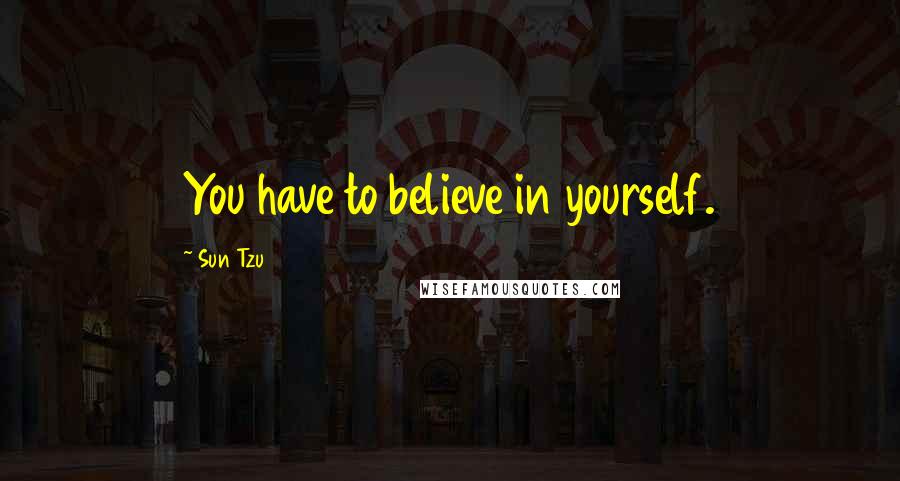 Sun Tzu Quotes: You have to believe in yourself.