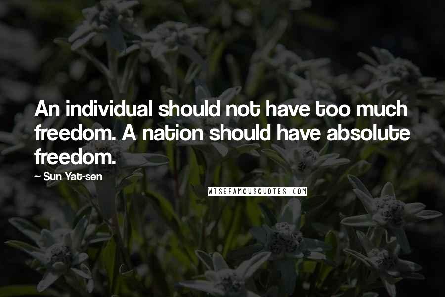 Sun Yat-sen Quotes: An individual should not have too much freedom. A nation should have absolute freedom.