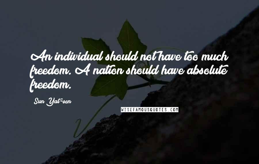 Sun Yat-sen Quotes: An individual should not have too much freedom. A nation should have absolute freedom.