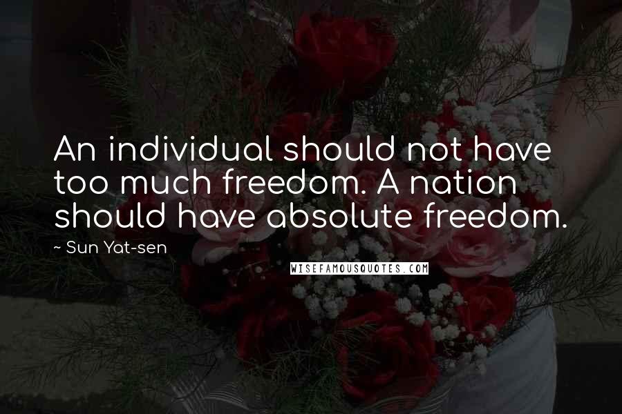 Sun Yat-sen Quotes: An individual should not have too much freedom. A nation should have absolute freedom.