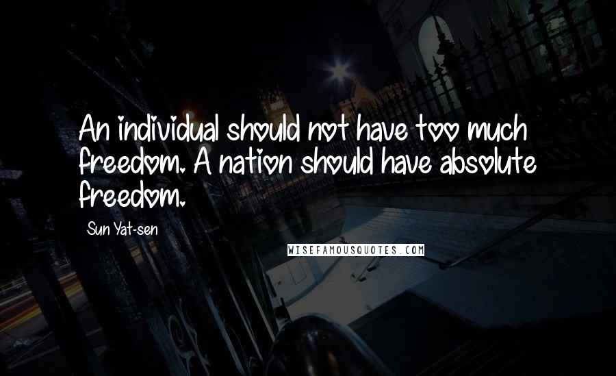 Sun Yat-sen Quotes: An individual should not have too much freedom. A nation should have absolute freedom.