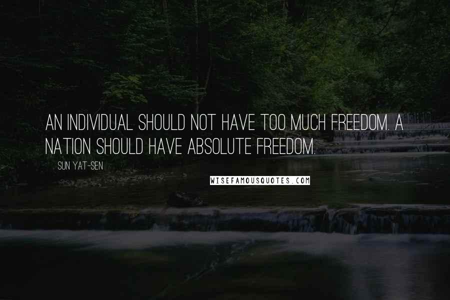 Sun Yat-sen Quotes: An individual should not have too much freedom. A nation should have absolute freedom.