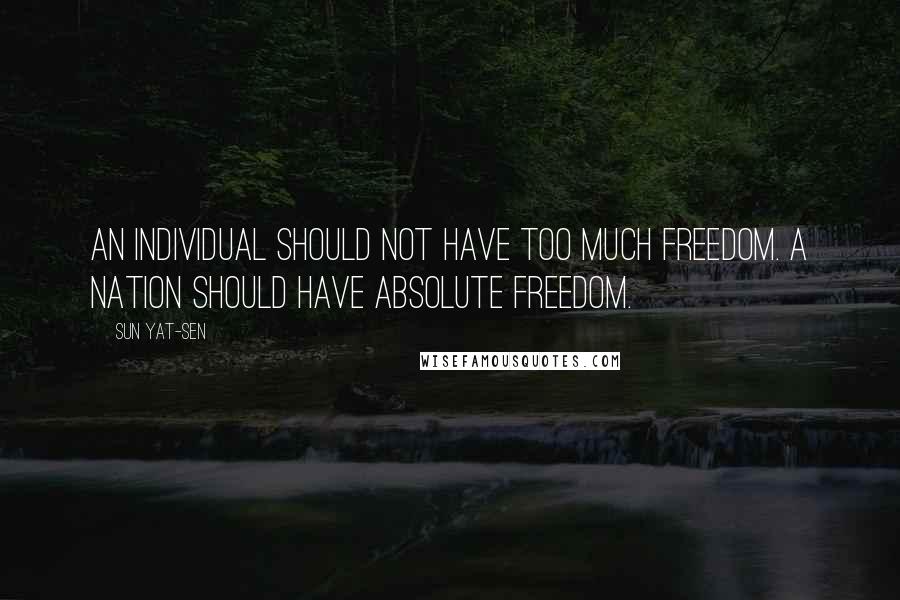 Sun Yat-sen Quotes: An individual should not have too much freedom. A nation should have absolute freedom.