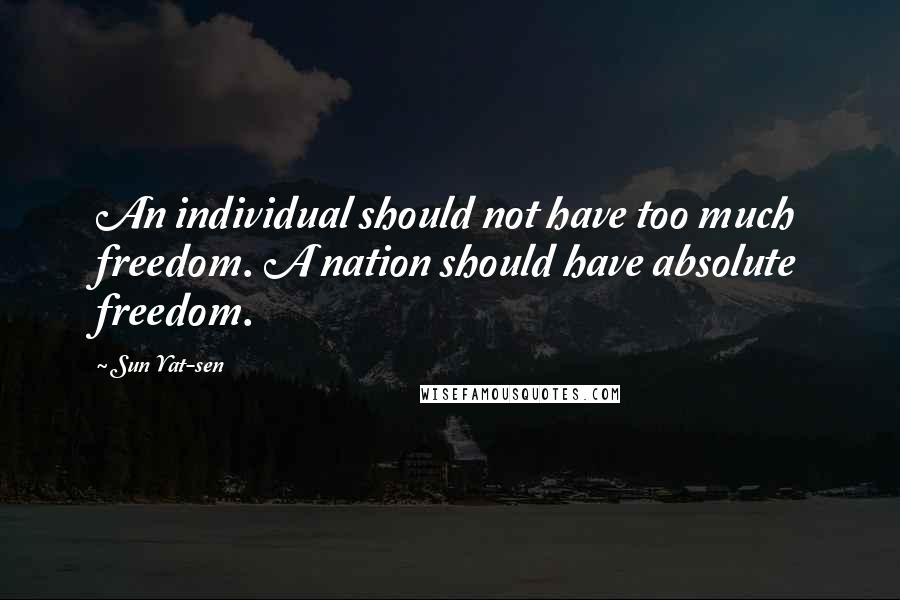 Sun Yat-sen Quotes: An individual should not have too much freedom. A nation should have absolute freedom.