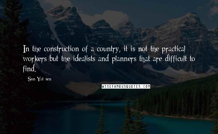 Sun Yat-sen Quotes: In the construction of a country, it is not the practical workers but the idealists and planners that are difficult to find.