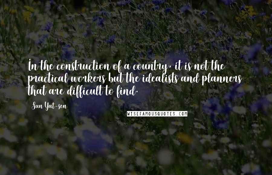 Sun Yat-sen Quotes: In the construction of a country, it is not the practical workers but the idealists and planners that are difficult to find.