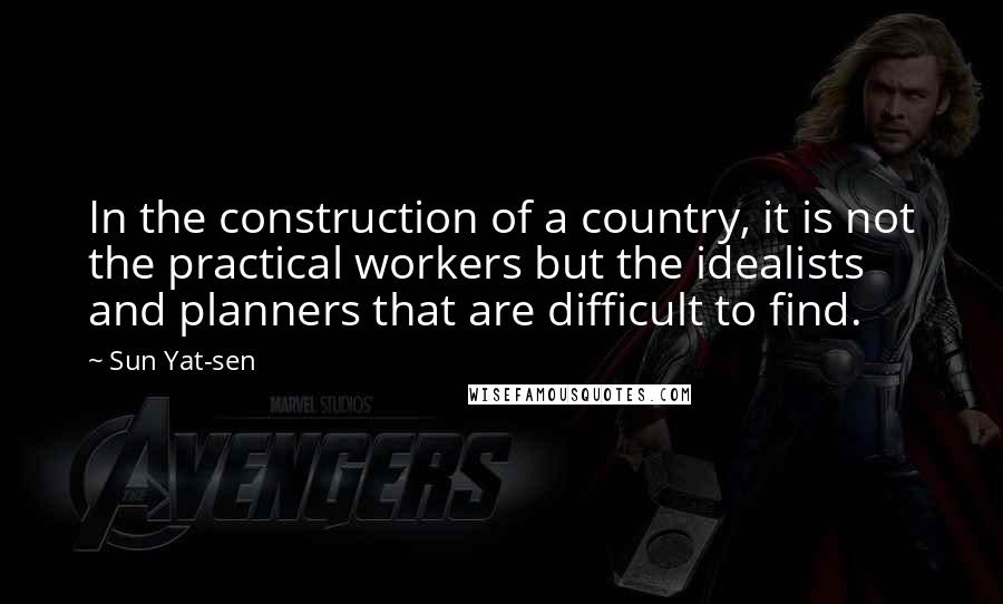 Sun Yat-sen Quotes: In the construction of a country, it is not the practical workers but the idealists and planners that are difficult to find.