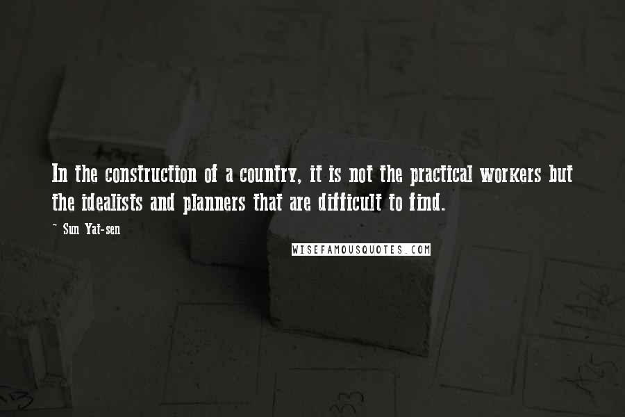 Sun Yat-sen Quotes: In the construction of a country, it is not the practical workers but the idealists and planners that are difficult to find.