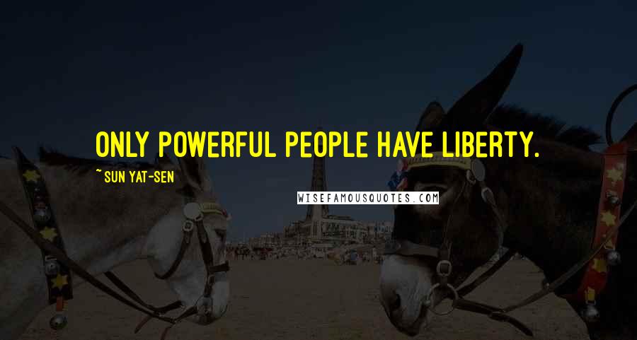 Sun Yat-sen Quotes: Only powerful people have liberty.