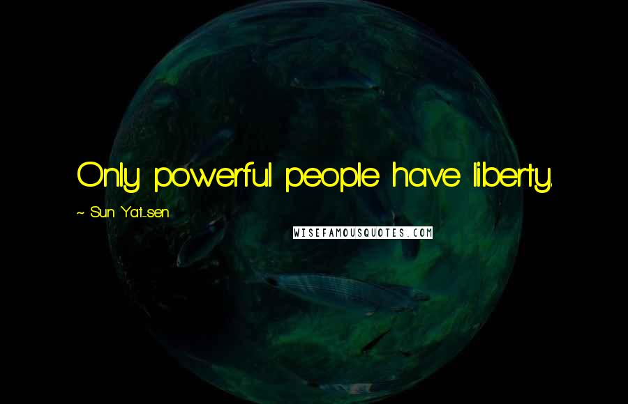 Sun Yat-sen Quotes: Only powerful people have liberty.