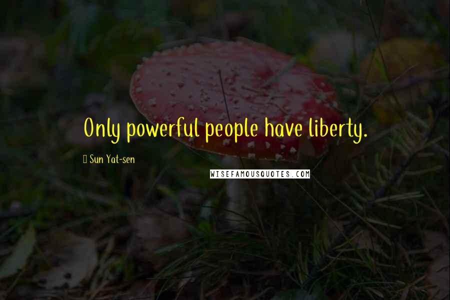 Sun Yat-sen Quotes: Only powerful people have liberty.