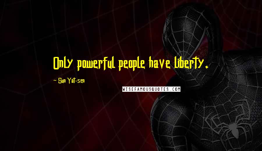 Sun Yat-sen Quotes: Only powerful people have liberty.