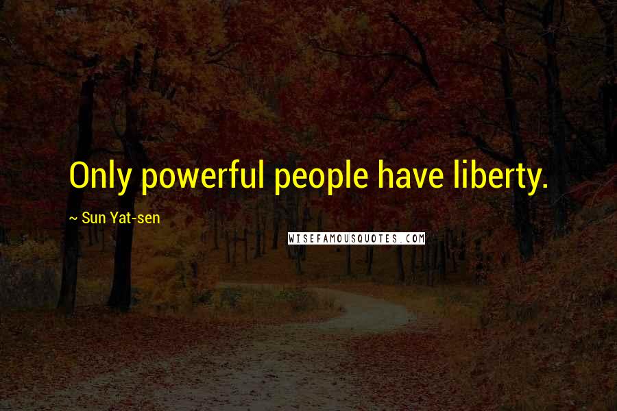 Sun Yat-sen Quotes: Only powerful people have liberty.