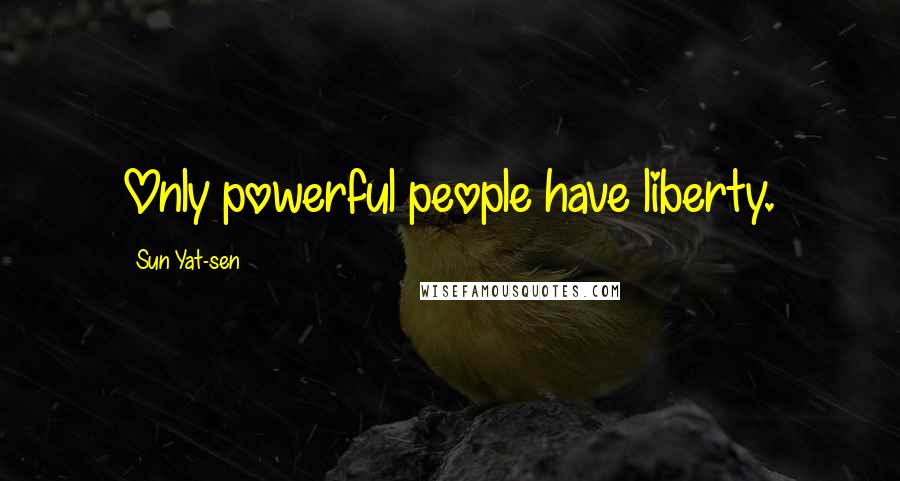 Sun Yat-sen Quotes: Only powerful people have liberty.