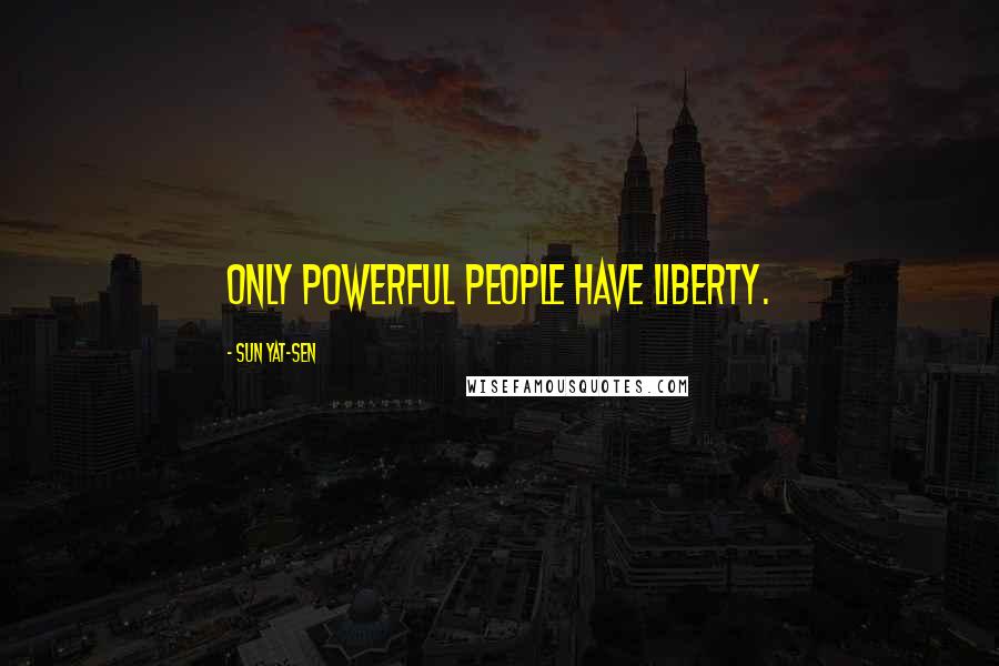 Sun Yat-sen Quotes: Only powerful people have liberty.