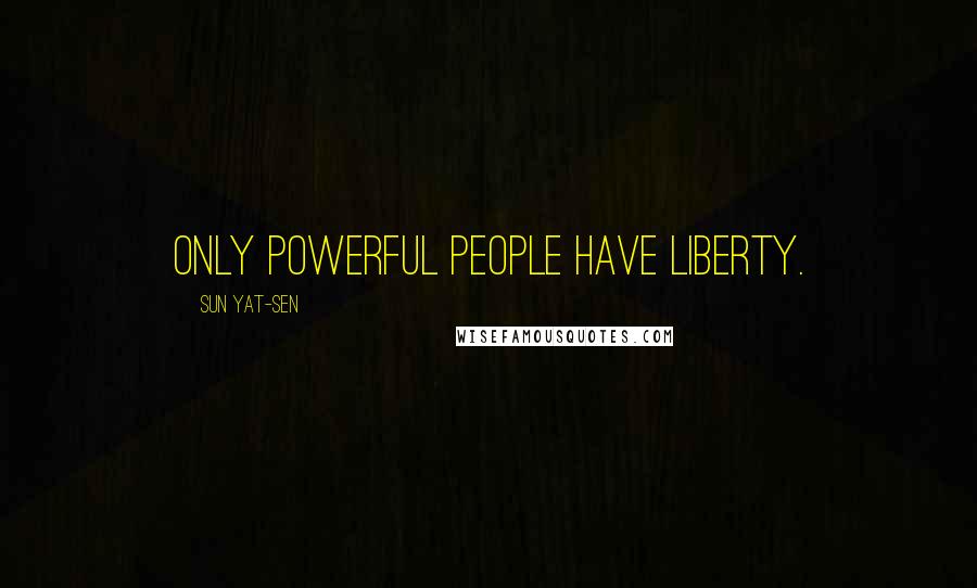 Sun Yat-sen Quotes: Only powerful people have liberty.