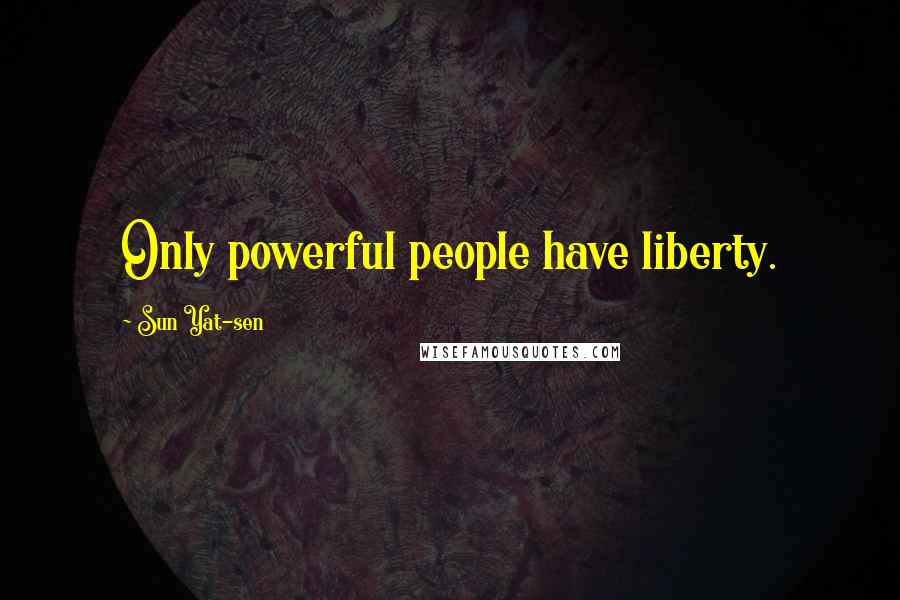 Sun Yat-sen Quotes: Only powerful people have liberty.