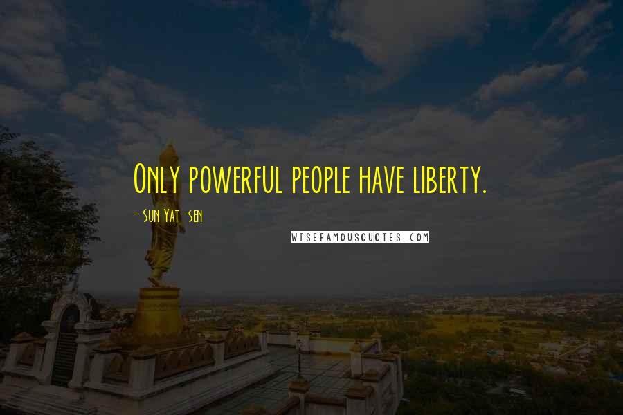 Sun Yat-sen Quotes: Only powerful people have liberty.