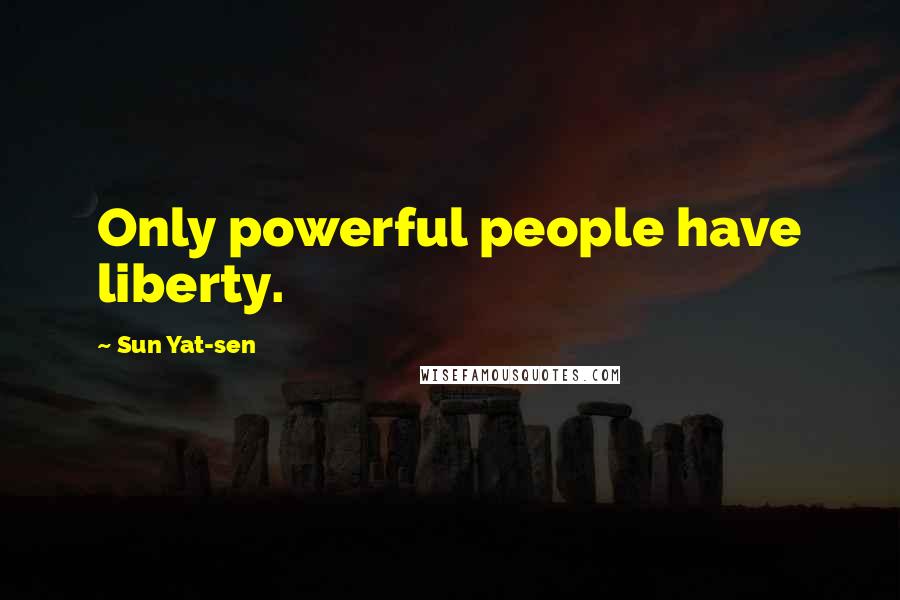 Sun Yat-sen Quotes: Only powerful people have liberty.