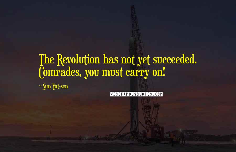 Sun Yat-sen Quotes: The Revolution has not yet succeeded. Comrades, you must carry on!